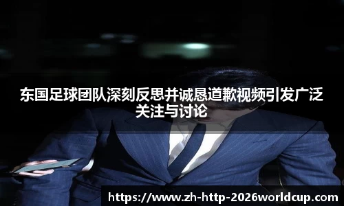 东国足球团队深刻反思并诚恳道歉视频引发广泛关注与讨论